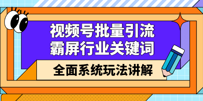 视频号批量引流，霸屏行业关键词（基础班）全面系统讲解视频号玩法【无水印】_金轩项目库