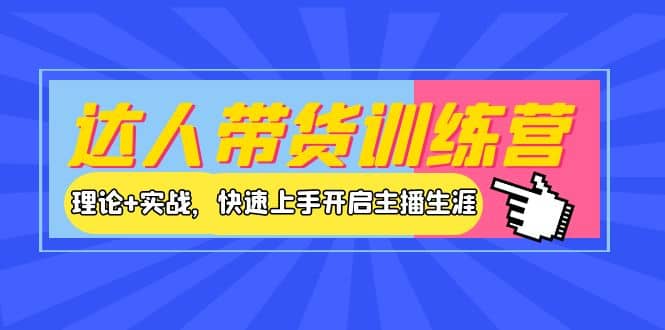 达人带货训练营，理论+实战，快速上手开启主播生涯！_金轩项目库