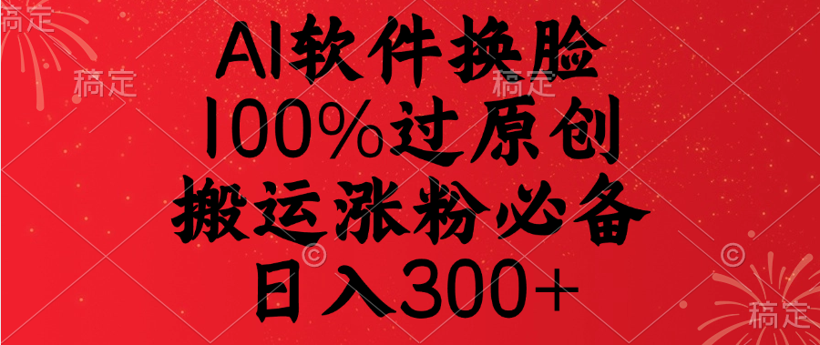 AI软件换脸，100%过原创，搬运涨粉必备，日入300+_金轩项目库
