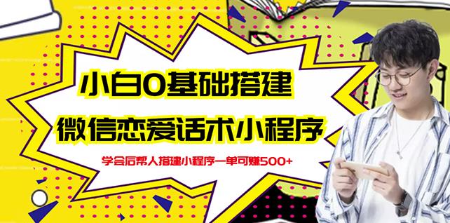 新手0基础搭建微信恋爱话术小程序，一单赚几百【视频教程+小程序源码】_金轩项目库
