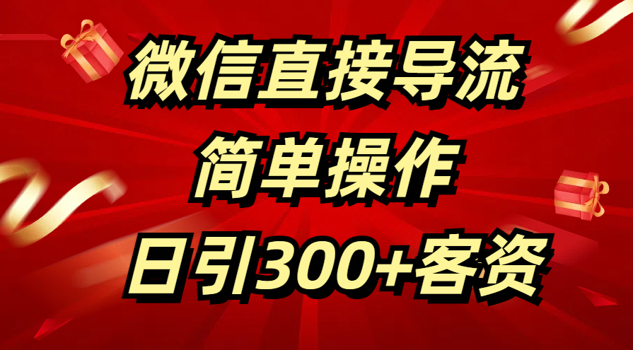微信直接导流 简单操作 日引300+客资_金轩项目库