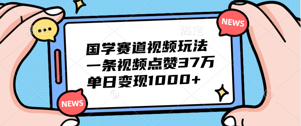 国学赛道视频玩法，单日变现1000+，一条视频点赞37万_金轩项目库