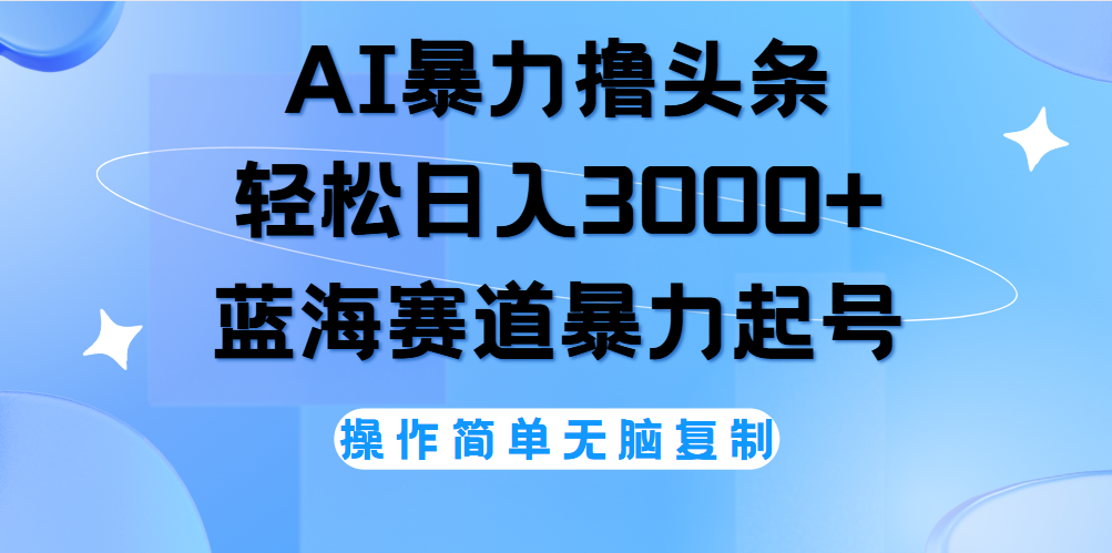 AI撸头条，当天起号，第二天见收益，轻松日入3000+无脑操作。_金轩项目库