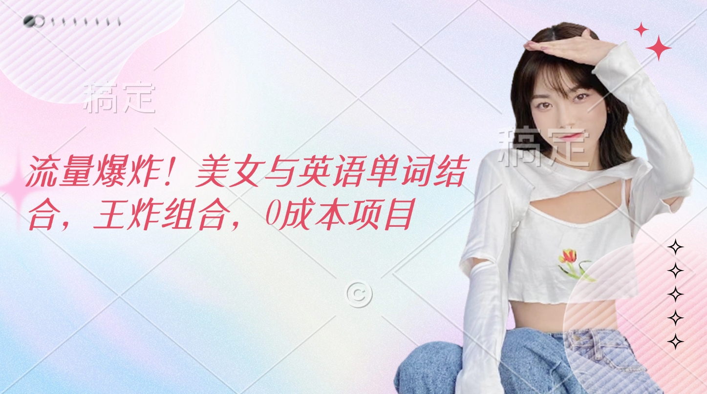 流量爆炸！美女与英语单词结合，王炸组合，0成本项目_金轩项目库