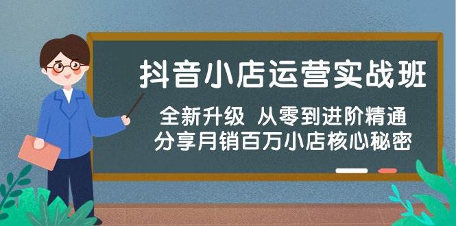 抖音小店运营实战班，全新升级 从零到进阶精通 分享月销百万小店核心秘密_金轩项目库