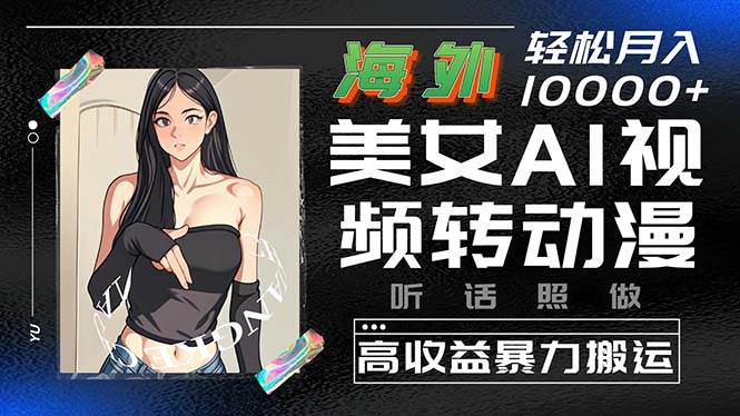 海外美女AI视频转动漫，高收益暴力搬运，听话照做，轻松月入10000+_金轩项目库