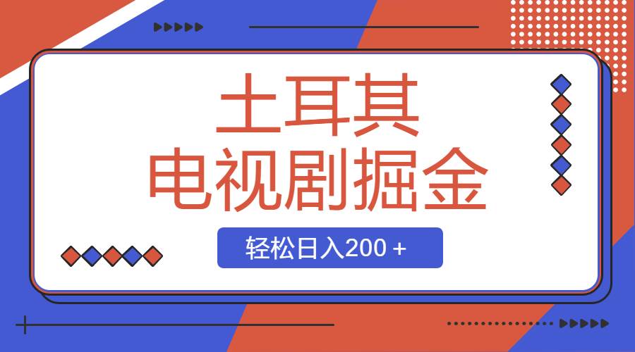 土耳其电视剧掘金项目，操作简单，轻松日入200＋_金轩项目库