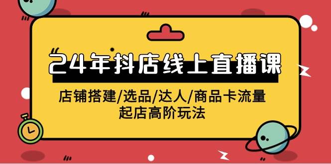 2024年抖店线上直播课，店铺搭建/选品/达人/商品卡流量/起店高阶玩法_金轩项目库