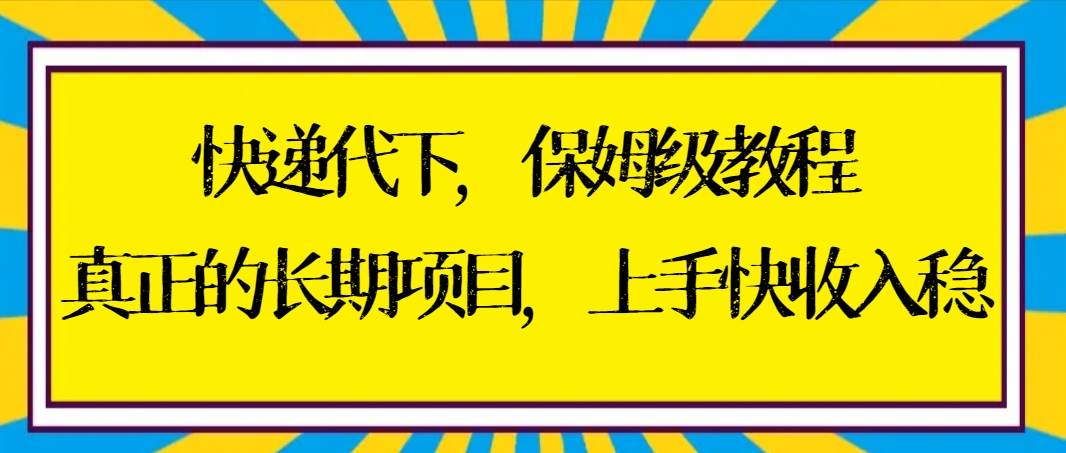 快递代下保姆级教程，真正的长期项目，上手快收入稳【实操+渠道】_金轩项目库