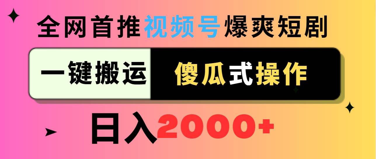 视频号爆爽短剧推广，一键搬运，傻瓜式操作，日入2000+_金轩项目库