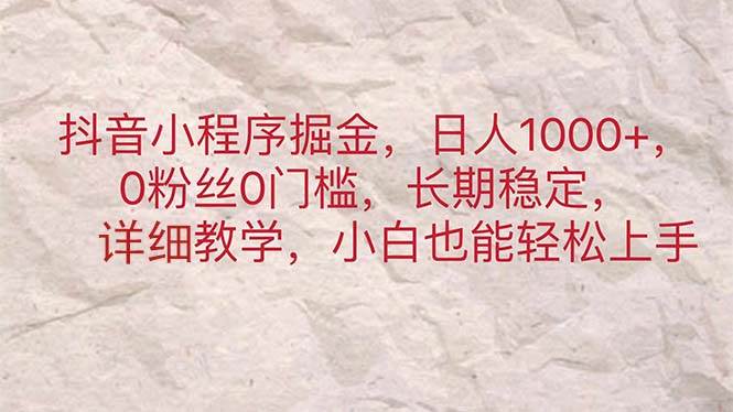 抖音小程序掘金，日人1000+，0粉丝0门槛，长期稳定，小白也能轻松上手_金轩项目库