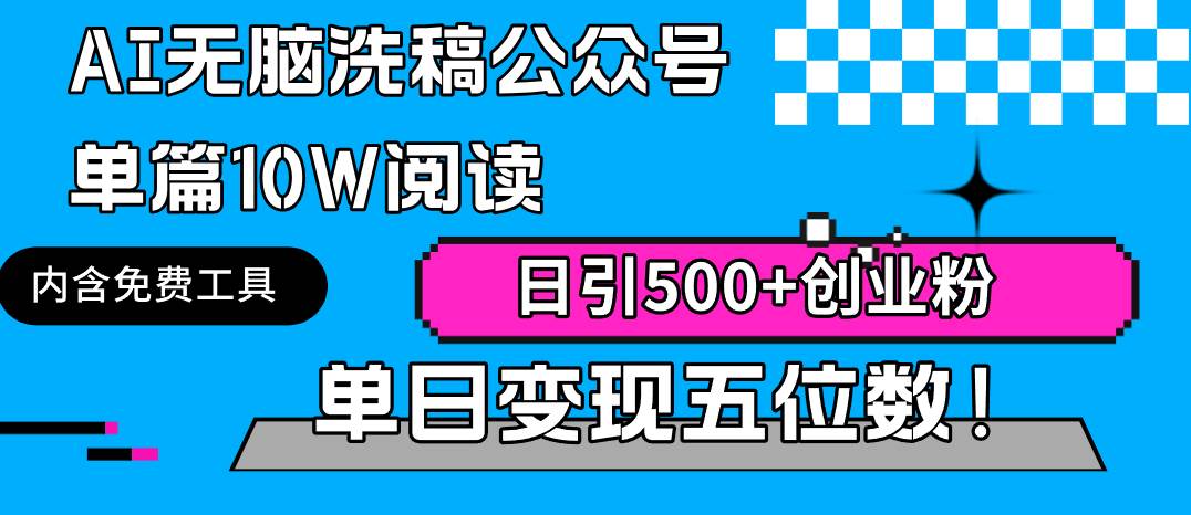 AI无脑洗稿公众号单篇10W阅读，日引500+创业粉单日变现五位数！_金轩项目库