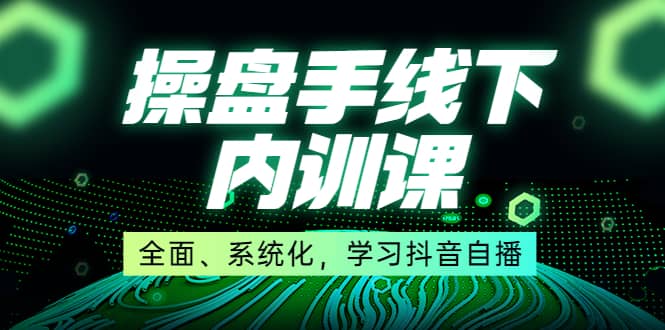 某收费培训第22期·操盘手线下内训课，全面、系统化，学习抖音自播_金轩项目库