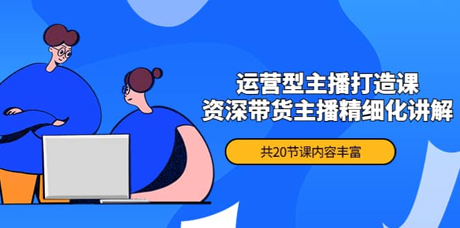 月销千万操盘手-运营型主播打造课，资深带货主播精细化讲解（20节课）_金轩项目库