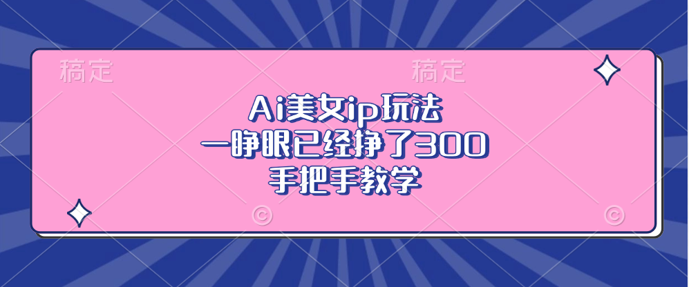 Ai美女ip玩法，一睁眼已经挣了300，手把手教学！_金轩项目库