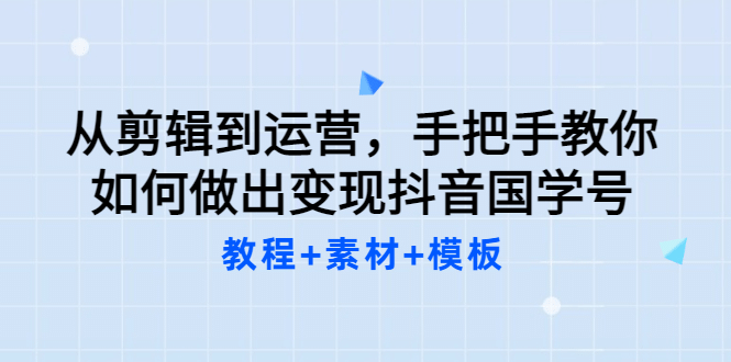 从剪辑到运营，手把手教你如何做出变现抖音国学号（教程+素材+模板_金轩项目库