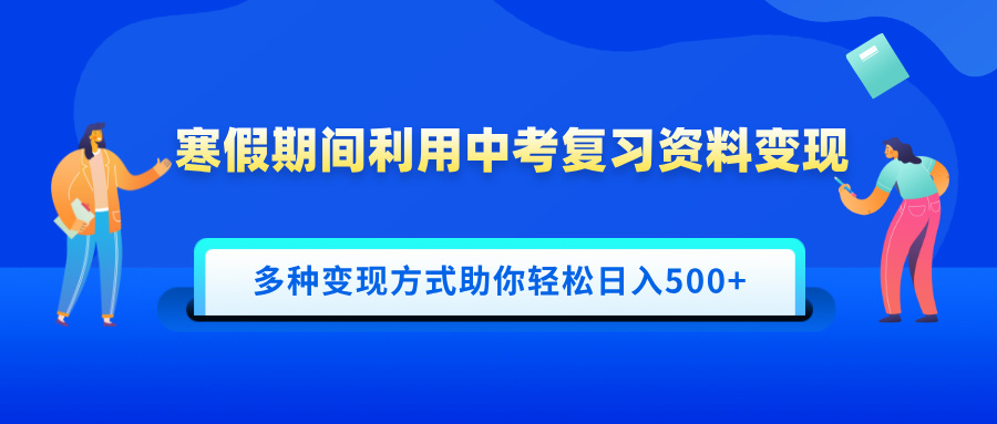寒假期间利用中考复习资料变现，一部手机即可操作，多种变现方式助你轻松日入500+_金轩项目库
