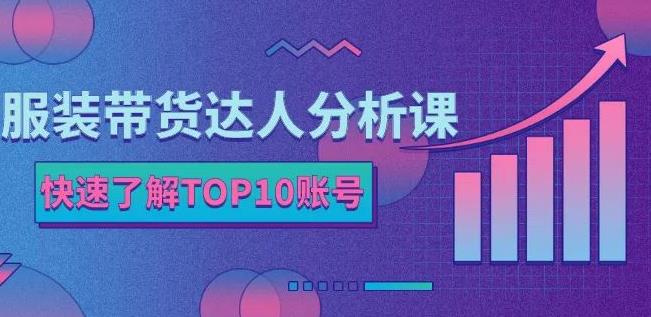 服装带货达人分析课：带你快速了解TOP10账号，玩转服装行业_金轩项目库