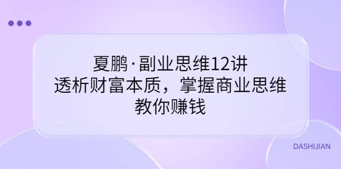 副业思维12讲，透析财富本质，掌握商业思维，教你赚钱_金轩项目库