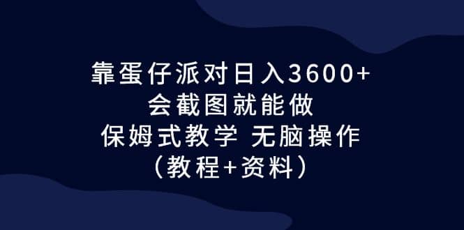 靠蛋仔派对日入3600+，会截图就能做，保姆式教学 无脑操作（教程+资料）_金轩项目库