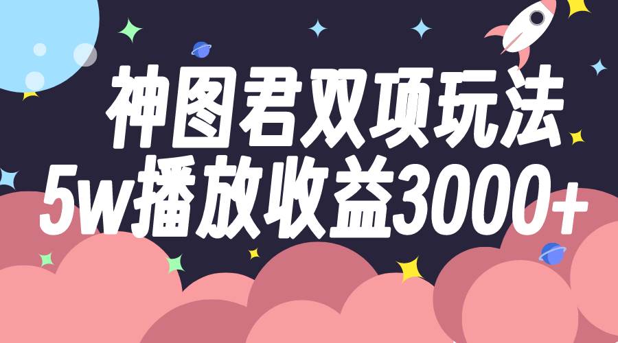 神图君双项玩法5w播放收益3000+_金轩项目库