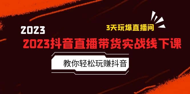 2023抖音直播带货实战线下课：教你轻松玩赚抖音，3天玩爆·直播间_金轩项目库