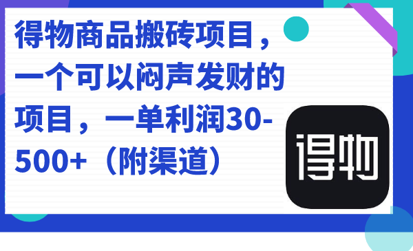 得物商品搬砖项目，一个可以闷声发财的项目，一单利润30-500+（附渠道）_金轩项目库