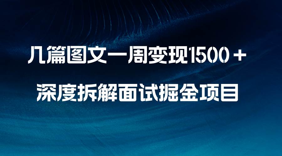 几篇图文一周变现1500＋，深度拆解面试掘金项目，小白轻松上手_金轩项目库