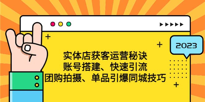 实体店获客运营秘诀：账号搭建-快速引流-团购拍摄-单品引爆同城技巧 等等_金轩项目库