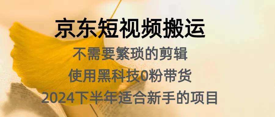 京东短视频搬运，不需要繁琐的剪辑，使用黑科技0粉带货，2024下半年新手适合的项目，抓住机会赶紧冲_金轩项目库