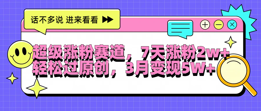 超级涨粉赛道，每天半小时，7天涨粉2W+，轻松过原创，3月变现5W+_金轩项目库