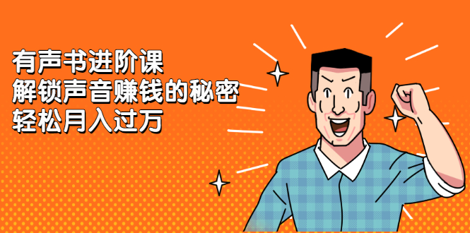 有声书进阶课，解锁声音赚钱的秘密_金轩项目库
