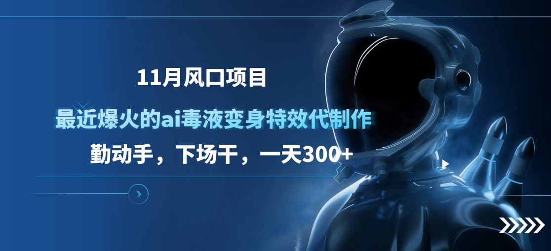 11月风口项目，最近爆火的ai毒液变身特效代制作，勤动手，下场干，一天300+_金轩项目库