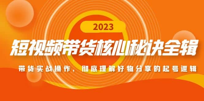 短视频带货核心秘诀全辑：带货实战操作，彻底理解好物分享的起号逻辑_金轩项目库