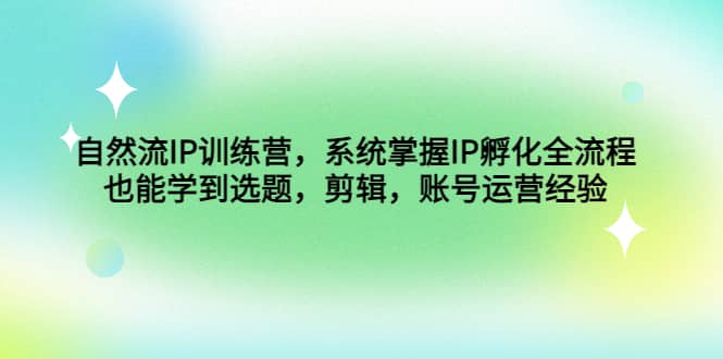 自然流IP训练营，系统掌握IP孵化全流程，也能学到选题，剪辑，账号运营经验_金轩项目库