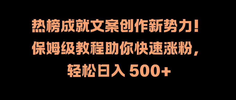 热榜成就文案创作新势力！保姆级教程助你快速涨粉，轻松日入 500+_金轩项目库