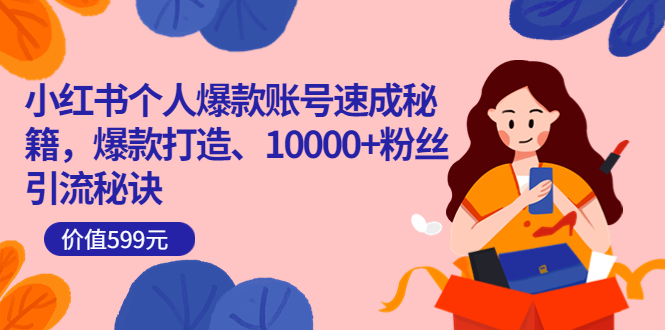 小红书个人爆款账号速成秘籍，爆款打造、10000+粉丝引流秘诀（价值599）_金轩项目库