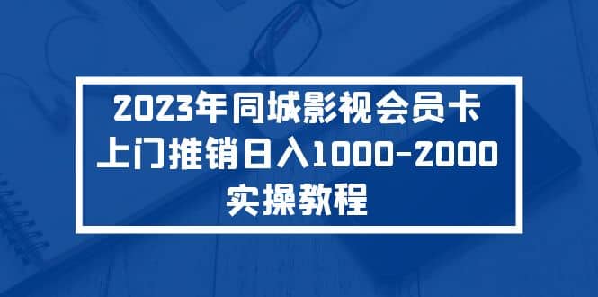 2023年同城影视会员卡上门推销实操教程_金轩项目库