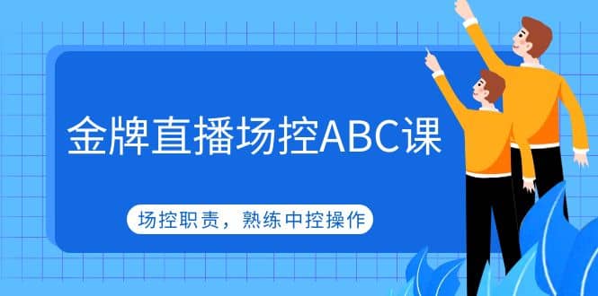金牌直播场控ABC课，场控职责，熟练中控操作_金轩项目库