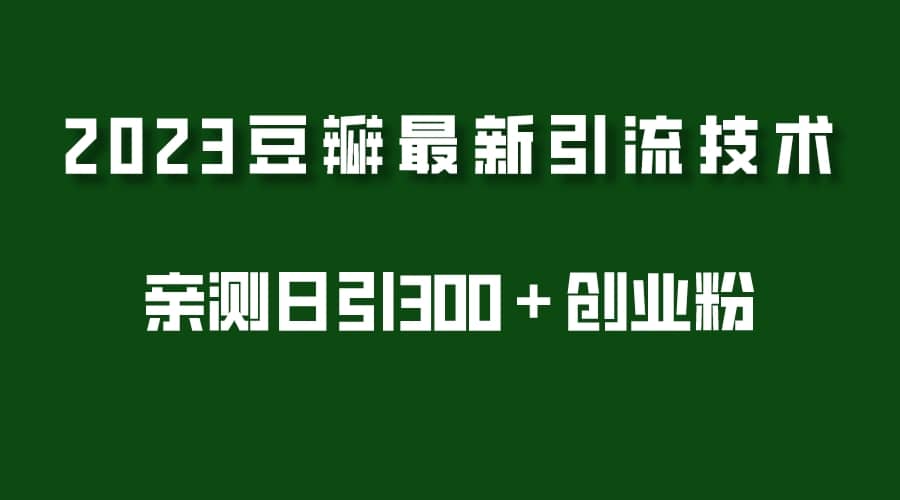 2023豆瓣引流最新玩法，实测日引流创业粉300＋（7节视频课）_金轩项目库
