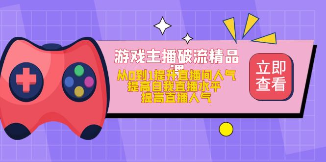 游戏主播破流精品课，从0到1提升直播间人气 提高自我直播水平 提高直播人气_金轩项目库