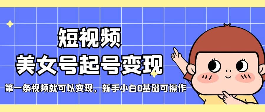 短视频美女号起号变现，第一条视频就可以变现，新手小白0基础可操作_金轩项目库