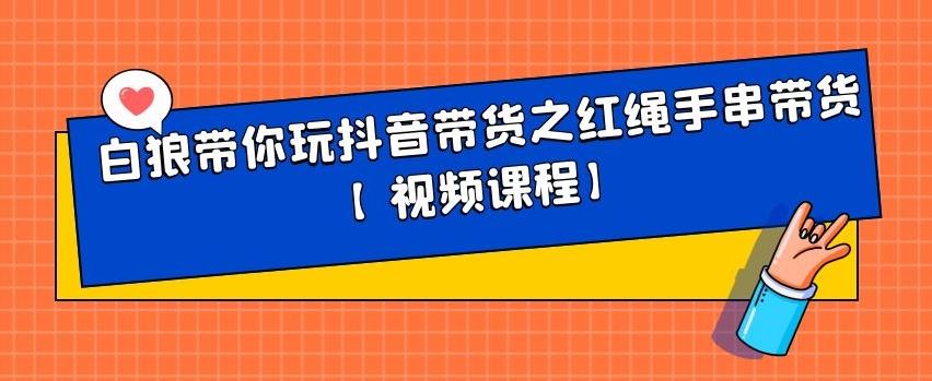 白狼带你玩抖音带货之红绳手串带货【视频课程】_金轩项目库
