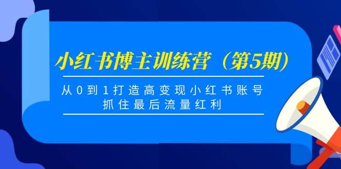 小红书博主训练营（第5期)，从0到1打造高变现小红书账号，抓住最后流量红利_金轩项目库