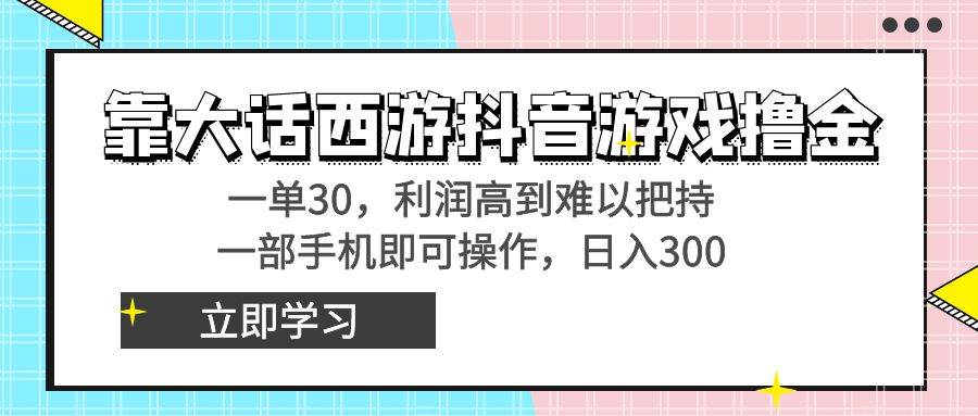 靠大话西游抖音游戏撸金，一单30，利润高到难以把持，一部手机即可操作_金轩项目库