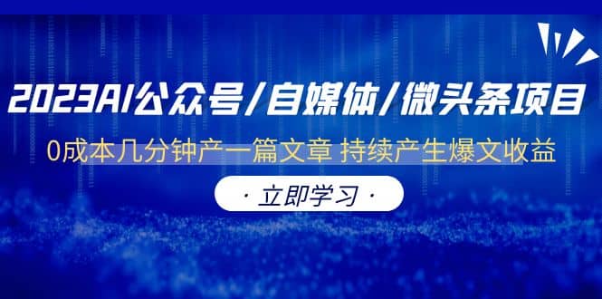 2023AI公众号/自媒体/微头条项目 0成本几分钟产一篇文章 持续产生爆文收益_金轩项目库
