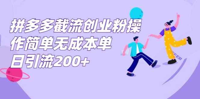 拼多多截流创业粉操作简单无成本单日引流200+_金轩项目库