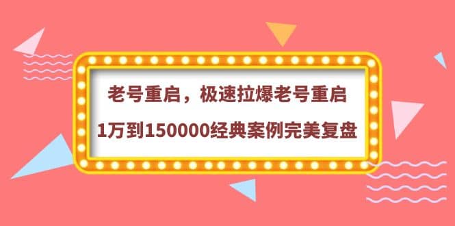 老号重启，极速拉爆老号重启1万到150000经典案例完美复盘_金轩项目库