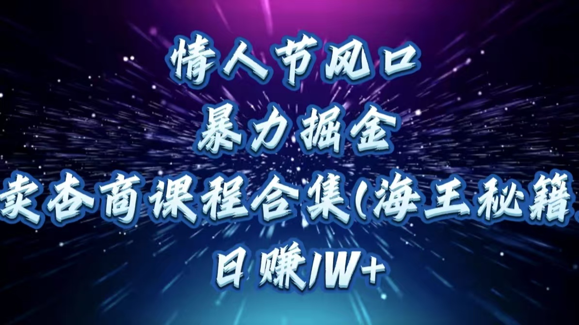 情人节风口，暴力掘金！卖杏商课程合集(海王秘籍)，日赚1W+_金轩项目库