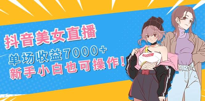 抖音美女直播，单场收益7000+,新手小白也可操作_金轩项目库